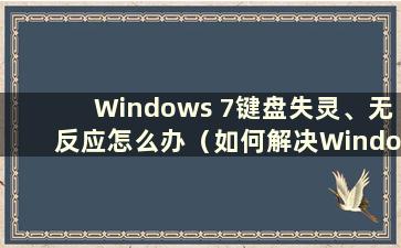 Windows 7键盘失灵、无反应怎么办（如何解决Windows 7电脑键盘失灵的问题）